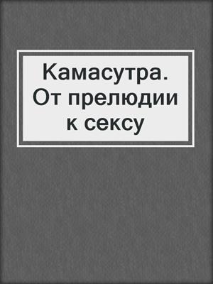 cover image of Камасутра. От прелюдии к сексу