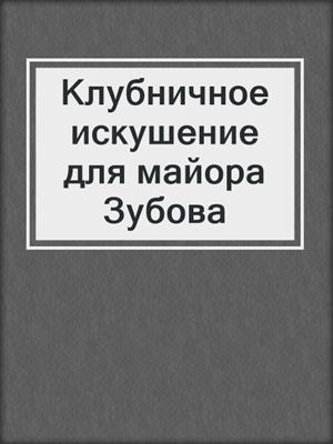 cover image of Клубничное искушение для майора Зубова