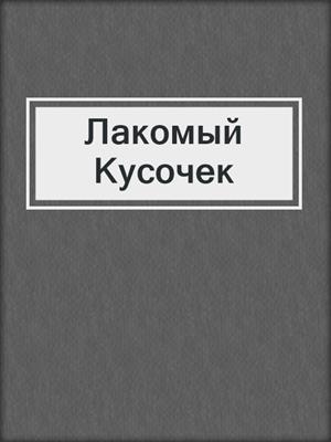 cover image of Лакомый Кусочек