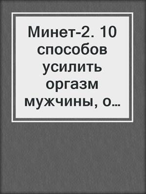 Минет-2. 10 способов усилить оргазм мужчины, о которых ты не знала