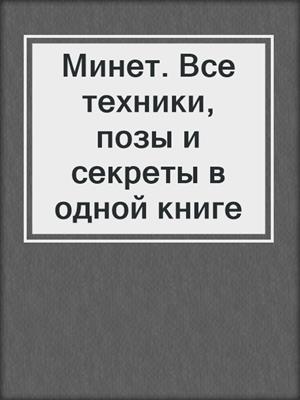 Минет. Все техники, позы и секреты в одной книге