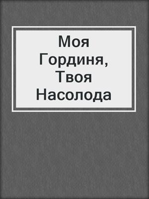 cover image of Моя Гординя, Твоя Насолода