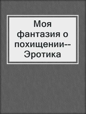 cover image of Моя фантазия о похищении--Эротика