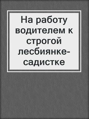 На работу водителем к строгой лесбиянке-садистке