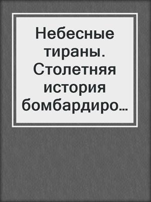 Небесные тираны. Столетняя история бомбардировщиков