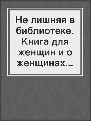 cover image of Не лишняя в библиотеке. Книга для женщин и о женщинах. С «магическим» подтекстом