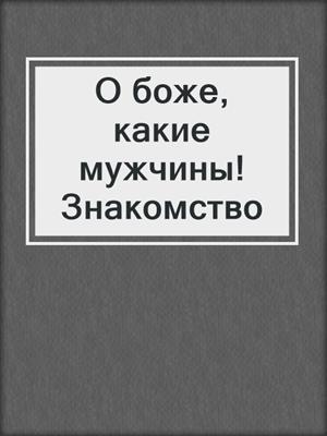 cover image of О боже, какие мужчины! Знакомство