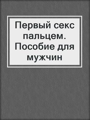 cover image of Первый секс пальцем. Пособие для мужчин