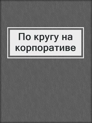 cover image of По кругу на корпоративе