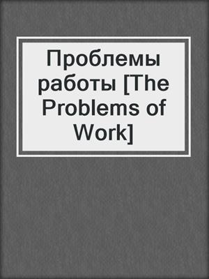 Проблемы работы [The Problems of Work]