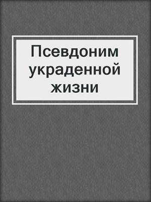 Псевдоним украденной жизни