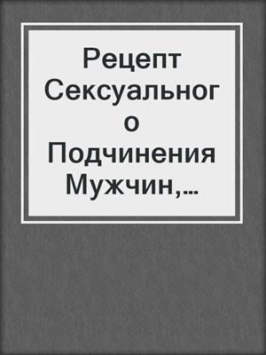 cover image of Рецепт Сексуального Подчинения Мужчин, Родившихся 16 Декабря Не Високосных Годов