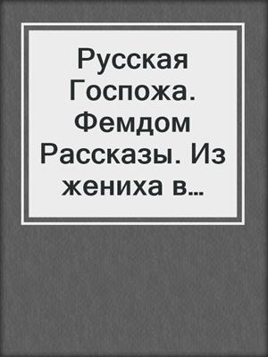 Русская Госпожа. Фемдом Рассказы. Из жениха в щенка