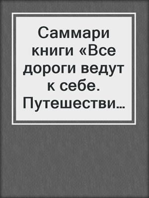 Саммари книги «Все дороги ведут к себе. Путешествие за женской силой и мудростью»