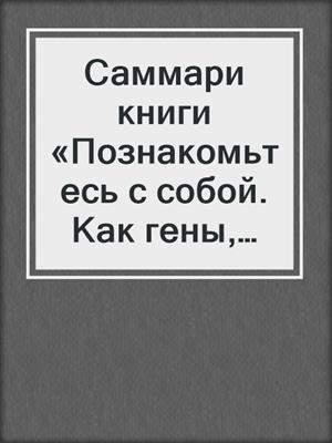 Саммари книги «Познакомьтесь с собой. Как гены, микробы и нейроны делают нас теми, кто мы есть»
