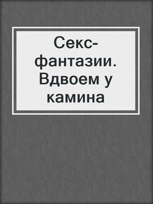 Секс-фантазии. Вдвоем у камина