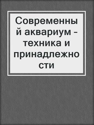 Современный аквариум – техника и принадлежности
