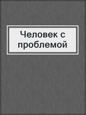cover image of Человек с проблемой