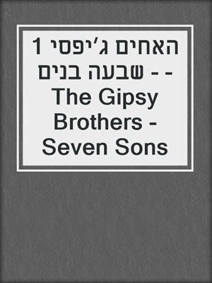 cover image of האחים ג׳יפסי 1 - שבעה בנים - The Gipsy Brothers - Seven Sons