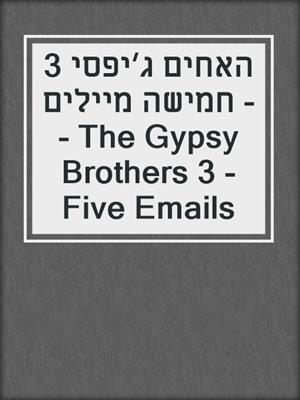 cover image of האחים ג׳יפסי 3 - חמישה מיילים - The Gypsy Brothers 3 - Five Emails