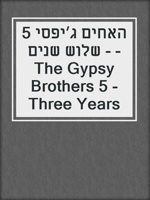 cover image of האחים ג׳יפסי 5 - שלוש שנים - The Gypsy Brothers 5 - Three Years