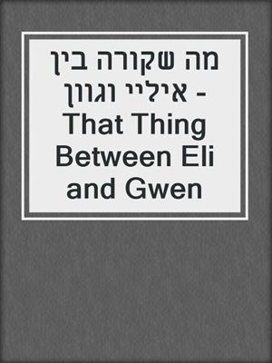 cover image of מה שקורה בין איליי וגוון - That Thing Between Eli and Gwen