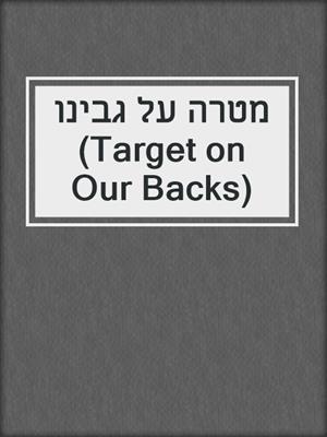 cover image of מטרה על גבינו (Target on Our Backs)