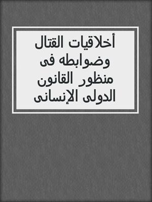 أخلاقيات القتال وضوابطه فى منظور القانون الدولى الإنسانى