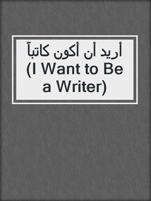 أريد أن أكون كاتباً (I Want to Be a Writer)