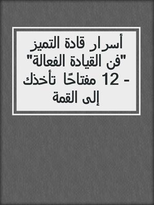 أسرار قادة التميز "فن القيادة الفعالة" - 12 مفتاحًا تأخذك إلى القمة