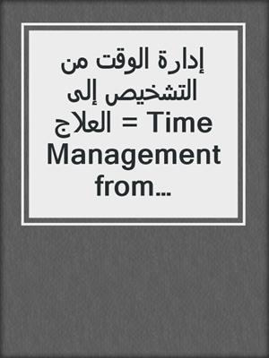 إدارة الوقت من التشخيص إلى العلاج = Time Management from Diagnosis to Treatment