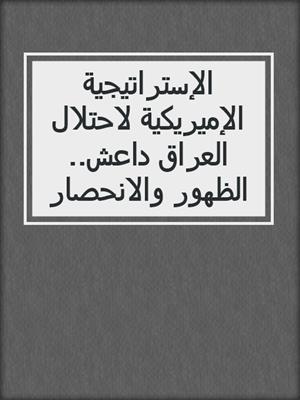 الإستراتيجية الإميريكية لاحتلال العراق داعش.. الظهور والانحصار