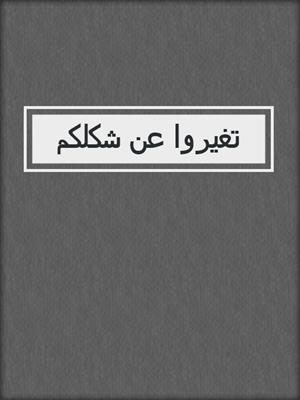 تغيروا عن شكلكم