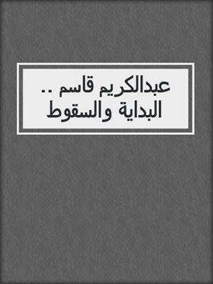 عبدالكريم قاسم .. البداية والسقوط