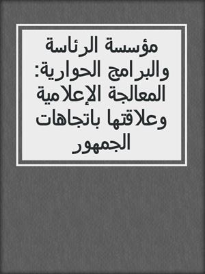 مؤسسة الرئاسة والبرامج الحوارية: المعالجة الإعلامية وعلاقتها باتجاهات الجمهور