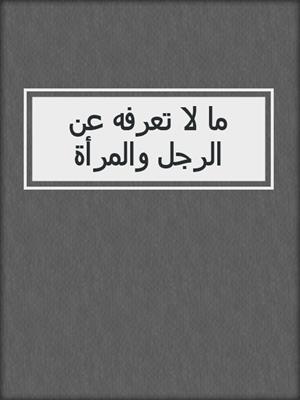 cover image of ما لا تعرفه عن الرجل والمرأة