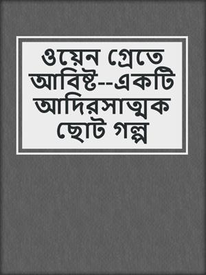 cover image of ওয়েন গ্রেতে আবিষ্ট--একটি আদিরসাত্মক ছোট গল্প