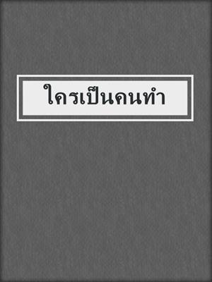 cover image of ใครเป็นคนทำ