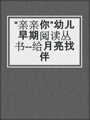 “亲亲你”幼儿早期阅读丛书--给月亮找伴