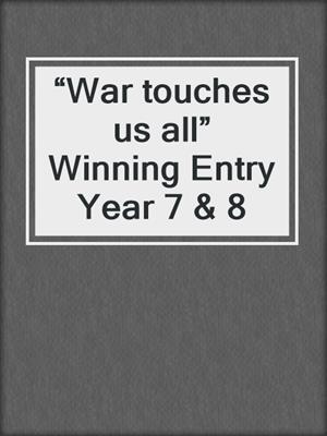 “War touches us all” Winning Entry Year 7 & 8