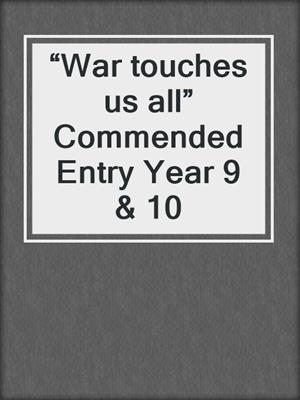 “War touches us all” Commended Entry Year 9 & 10