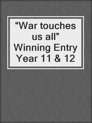 “War touches us all” Winning Entry Year 11 & 12
