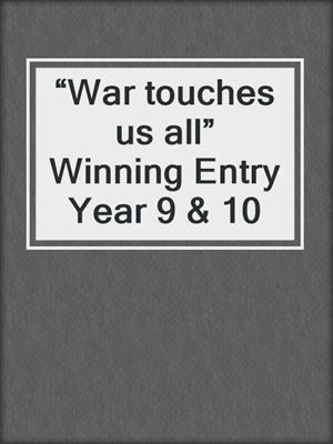 “War touches us all” Winning Entry Year 9 & 10