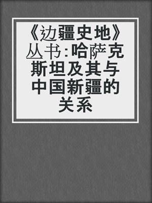 《边疆史地》丛书：哈萨克斯坦及其与中国新疆的关系