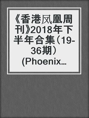 《香港凤凰周刊》2018年下半年合集（19-36期）(Phoenix Weekly 2018 VolC)