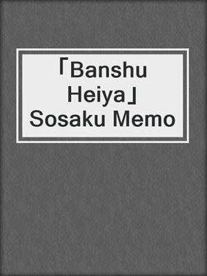 「Banshu Heiya」 Sosaku Memo