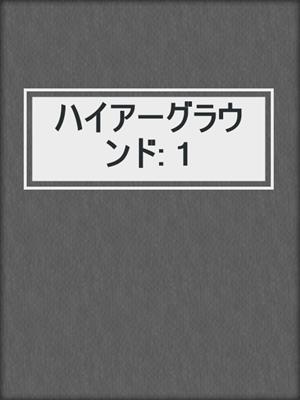cover image of ハイアーグラウンド: 1