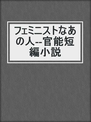 cover image of フェミニストなあの人--官能短編小説