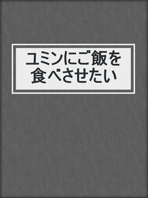 cover image of ユミンにご飯を食べさせたい