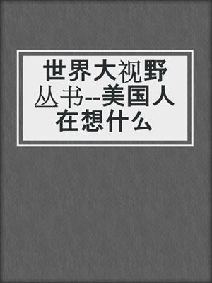 世界大视野丛书--美国人在想什么